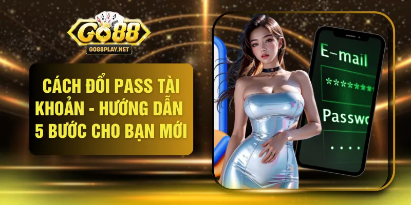 Cách Đổi Pass Tài Khoản - Hướng Dẫn 5 Bước Cho Bạn Mới