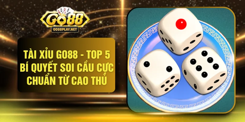 Tài Xỉu GO88 - Top 5 Bí Quyết Soi Cầu Cực Chuẩn Từ Cao Thủ